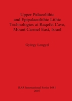 Upper Palaeolithic and Epipalaeolithic Lithic Technologies at Raqefet Cave, Mount Carmel East, Israel (British Archaeological Reports British Series) 1407301195 Book Cover