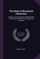 The Book of Wonderful Characters: Memoirs and Anecdotes of Remarkable and Eccentric Persons in all Ages and Countries 1176454129 Book Cover