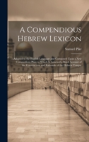 A Compendious Hebrew Lexicon: Adapted to the English Language and Composed Upon a New Commodious Plan; to Which Is Annexed a Bried Account of the Construction and Rationale of the Hebrew Tongue 1019443707 Book Cover