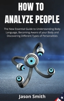 How to Analyze People: The New Essential Guide to Understanding Body Language, Becoming Aware of your Body and Discovering Different Types of Personalities 1802513299 Book Cover