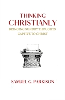 Thinking Christianly: Bringing Sundry Thoughts Captive to Christ 1774840596 Book Cover