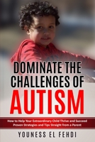DOMINATE THE CHALLENGES OF AUTISM: How to Help Your Extraordinary Child Thrive and Succeed Proven Strategies and Tips Straight from a Parent B08CP926VX Book Cover