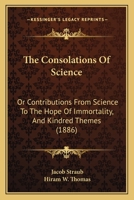 The Consolations of Science: Or, Contributions from Science to the Hope of Immortality, and Kindred Themes 1165127776 Book Cover
