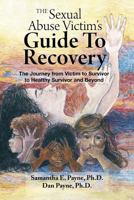 The Sexual Abuse Victim's Guide To Recovery: The Journey from Victim to Survivor to Healthy Survivor and Beyond 1466401303 Book Cover