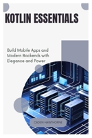 Kotlin Essentials: Build Mobile Apps and Modern Backends with Elegance and Power B0FFSWZQ78 Book Cover