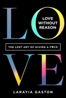 Love Without Reason: The Lost Art of Giving a F*ck 1683646304 Book Cover