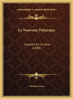 Le Nouveau Debarque: Comedie En Un Acte (1800) 1271583860 Book Cover