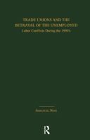 Trade Unions and the Betrayal of the Unemployed : Labor Conflicts During the 1990's (Garland Studies in the History of American Labor) 1138993751 Book Cover