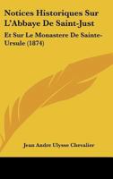 Notices Historiques Sur L'Abbaye De Saint-Just: Et Sur Le Monastere De Sainte-Ursule (1874) 2011317762 Book Cover