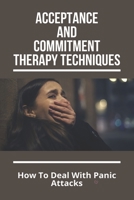 Acceptance And Commitment Therapy Techniques: How To Deal With Panic Attacks: Understanding What It'S Like To Live With An Anxiety Disorder B092C4HBDR Book Cover