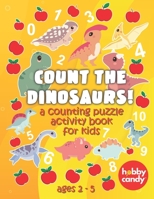 Count The Dinosaurs! A Counting Puzzle Activity Book For Kids: Teach Your Kids To Count With Fun Dinosaur Themed Activities And Puzzles B08FSBHH8G Book Cover