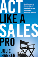 Act Like a Sales Pro: How to Command the Business Stage and Dramatically Increase Your Sales with Proven Acting Techniques 1601631677 Book Cover