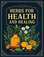 HERBS FOR HEALTH AND HEALING: Unlock the Secrets of Healing Herbs for Everyday Use B0FHWKMD9L Book Cover
