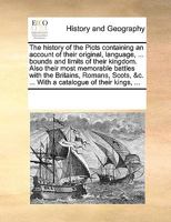 The History of the Picts Containing an Account of Their Original, Language, ... Bounds and Limits of Their Kingdom. Also Their Most Memorable Battles ... &c. ... With a Catalogue of Their Kings, 1170228941 Book Cover