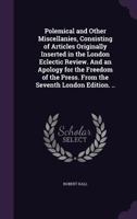 Polemical and Other Miscellanies: Consisting of Articles Originally Inserted in the London Eclectic Review; And an Apology for the Freedom of the Press (Classic Reprint) 1347374329 Book Cover