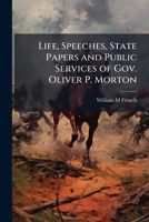 Life, Speeches, State Papers and Public Services of Gov. Oliver P. Morton 1177235927 Book Cover