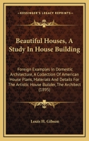 Beautiful Houses, A Study In House Building: Foreign Examples In Domestic Architecture, A Collection Of American House Plans, Materials And Details For The Artistic House Builder, The Architect 1164585290 Book Cover