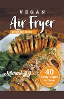 Vegan Air Fryer Cookbook: 40 Tasty Vegan Air Fryer Recipes B0851MJJPD Book Cover