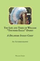 The Life and Times of William Thunder Eagle Daisey - A Delaware Indian Chief: An Autobiography 1644925311 Book Cover