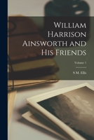 William Harrison Ainsworth and his friends Volume 1 1018122214 Book Cover