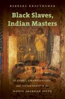 Black Slaves, Indian Masters: Slavery, Emancipation, and Citizenship in the Native American South 1469621878 Book Cover