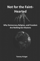 Not for the Faint-Hearted: Why Democracy, Religion, and Freedom Are Nothing but Illusions B0FS73WM7Z Book Cover