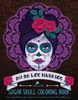 Sugar Skull Coloring Book: Dia de Los Muertos & Day of the Dead Sugar Skull Adult Coloring Book of Designs & Patterns & Flowers & Animals for Stress Relief & Relaxation & Meditation & Zen Coloring The 1530371252 Book Cover