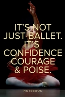 It's Not Just Ballet. It's Confidence, Courage And Poise Notebook: Lined Journal Gift For Dancers And Dance Teachers 1708477233 Book Cover