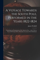 A Voyage Towards the South Pole, Performed in the Years 1822-1824: Containing an Examination of the Antarctic Sea ... and a Visit to Tierra Del Fuego With a Particular Account of the Inhabitants 1016038046 Book Cover