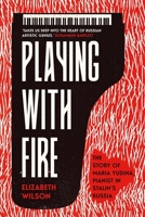 Playing with Fire: The Story of Maria Yudina, Pianist in Stalin's Russia 0300253931 Book Cover