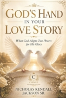 GOD’S HAND IN YOUR LOVE STORY: When God Aligns Two Hearts for His Glory B0GYL95FVY Book Cover