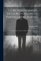 La Morphinomanie. De La Responsabilité Partielle Des Aliénés: Les Frontières De La Folie. Les Rêves Prolongés. Opuscules Divers... 1021428892 Book Cover