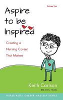 Aspire to Be Inspired: Creating a Nursing Career That Matters (The Nurse Keith Career Mastery Series) (Volume 2) 0996747419 Book Cover
