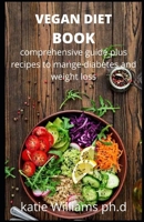 VEGAN DIET BOOK: COMPREHENSIVE GUIDE AND BENEFIT OF VEGAN DIET PLUS RECIPES TO CONTROL DIABETES AND WEIGHT LOSS B089TXGQY6 Book Cover
