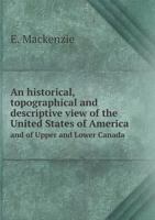 An Historical, Topographical, and Descriptive View of the United States of America, and of Upper and Lower Canada: With an Appendix, Containing a Brief and Comprehensive Sketch of the Present State of 1275720145 Book Cover