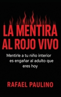 La mentira al rojo vivo: Mentirle a tu niño interior es engañar al adulto que eres hoy. (Spanish Edition) B0HBGD5GXR Book Cover