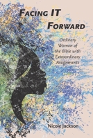 Facing IT Forward: Ordinary Women of the Bible with Extraordinary Assignments 1077047479 Book Cover