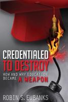 Credentialed to Destroy: How and Why Education Became a Weapon 1492122831 Book Cover