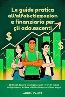 La guida pratica all'alfabetizzazione finanziaria per gli adolescenti: Abilità di denaro intelligente per vivere in modo indipendente, evitare debiti e finanziare i tuoi sogni (Italian Edition) B0F9KMX651 Book Cover