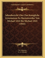 Jahresbericht Uber Das Konigliche Gymnasium Zu Marienwerder Von Michael 1844 Bis Michael 1845 (1845) 1160856486 Book Cover