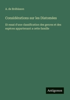 Considérations sur les Diatomées: Et essai d'une classification des genres et des espèces appartenant a cette famille (French Edition) 3563207666 Book Cover