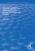 The Life and Work of Adelaide Procter: Poetry, Feminism and Fathers (Nineteenth Century Series) 1138338524 Book Cover