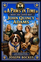 A Paws In Time: Brody and Cooper Meet John Quincy Adams (A Paws in Time: Brody and Cooper Meet The Presidents) B0H6KPK1V6 Book Cover