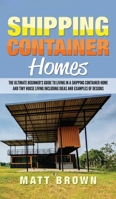 Shipping Container Homes: The Ultimate Beginner's Guide to Living in a Shipping Container Home and Tiny House Living Including Ideas and Examples of Designs 1544869401 Book Cover