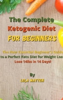 The Complete Ketogenic Diet for Beginners: The New Essential Beginner's Guide to a Perfect Keto Diet for Weight Loss - Lose 14lbs in 14 Days! 1802518800 Book Cover