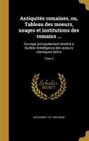 Antiquites Romaines: Ou Tableau Des Moeurs, Usages Et Institutions Des Romains, Volume 2 1179137205 Book Cover