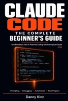 Claude Code: The Complete Beginner's Guide: Everything You Need to Start Building Real Projects with Claude Code, from Your First Prompt to Your First Deployed Application B0GZJRXDRX Book Cover