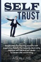 Self Trust: Simple Steps for Creating Powerful Self-Supporting Beliefs, Permanently Destroying Negative Self-Talk and Self-Doubt: To Create a Life Worth Living. 1729167918 Book Cover