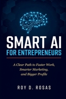 SMART AI FOR ENTREPRENEURS: A Clear Path to Faster Work, Smarter Marketing, and Bigger Profile B0HBQD1GNF Book Cover