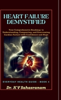HEART FAILURE DEMYSTIFIED: Your Comprehensive Roadmap to Understanding, Conquering, and Overcoming Cardiac Challenges with Confidence and Hope B0DSW1495G Book Cover